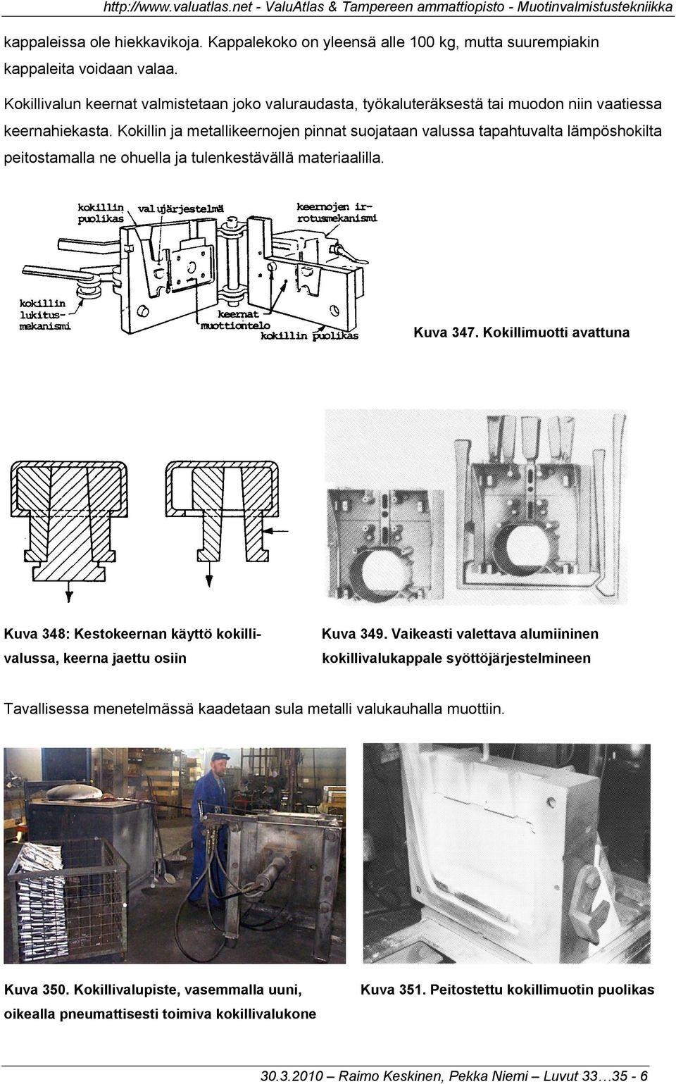 Kokillin ja metallikeernojen pinnat suojataan valussa tapahtuvalta lämpöshokilta peitostamalla ne ohuella ja tulenkestävällä materiaalilla. Kuva 347.