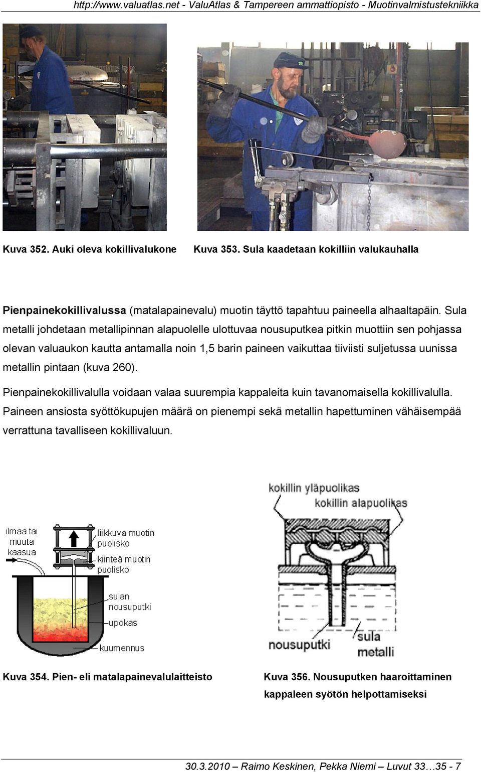 metallin pintaan (kuva 260). Pienpainekokillivalulla voidaan valaa suurempia kappaleita kuin tavanomaisella kokillivalulla.