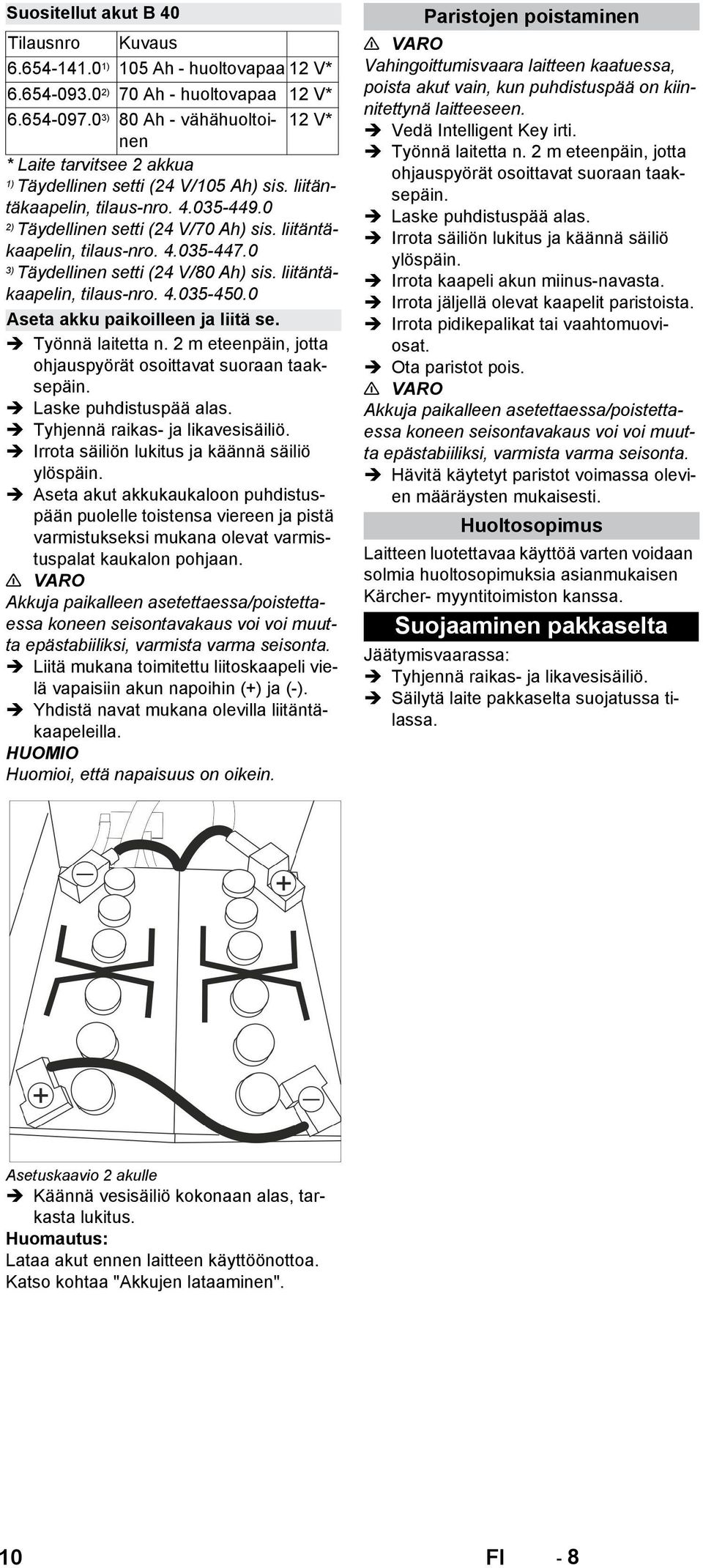 liitäntäkaapelin, tilaus-nro. 4.035-447.0 3) Täydellinen setti (24 V/80 Ah) sis. liitäntäkaapelin, tilaus-nro. 4.035-450.0 Aseta akku paikoilleen ja liitä se. Työnnä laitetta n.