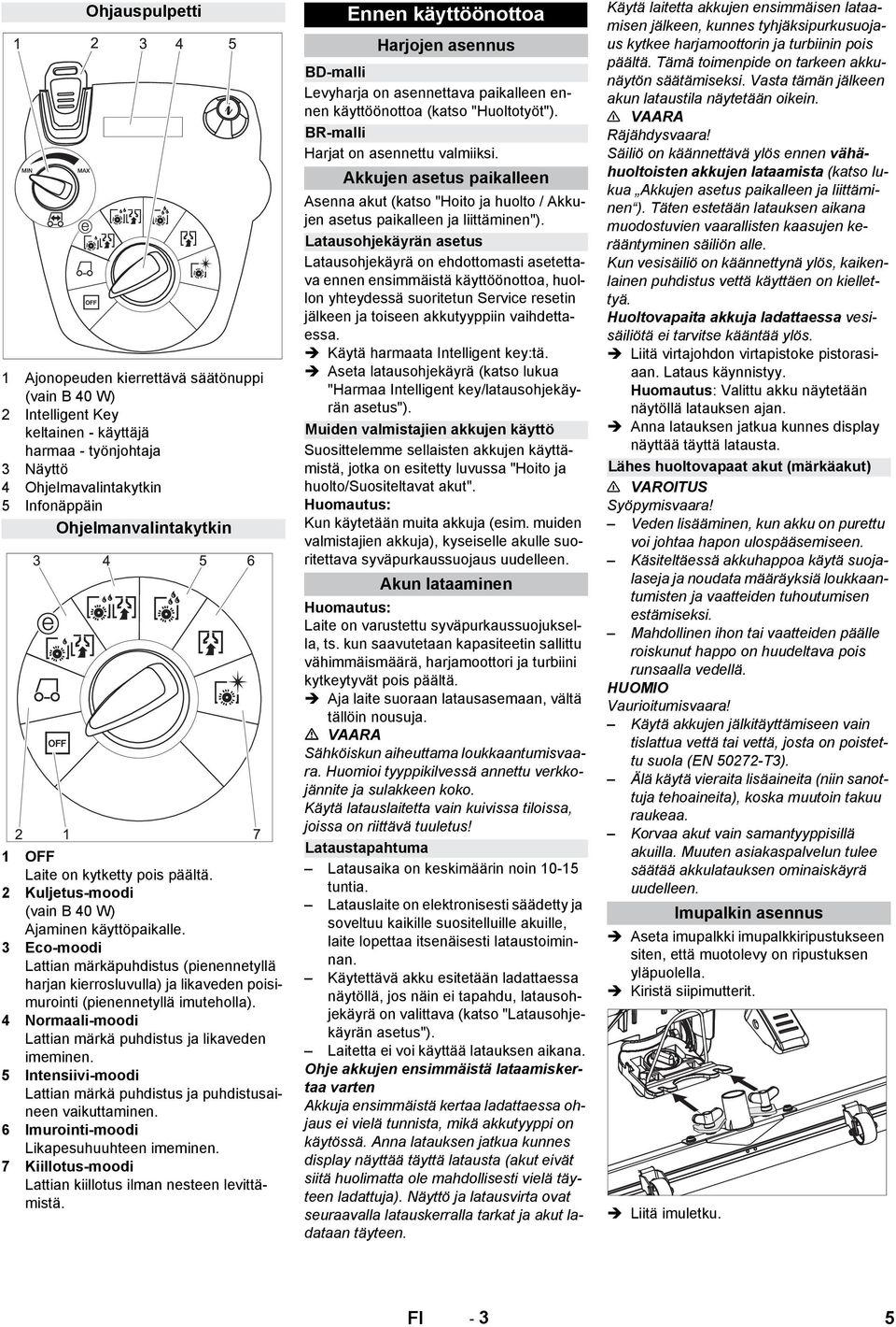 3 Eco-moodi Lattian märkäpuhdistus (pienennetyllä harjan kierrosluvulla) ja likaveden poisimurointi (pienennetyllä imuteholla). 4 Normaali-moodi Lattian märkä puhdistus ja likaveden imeminen.