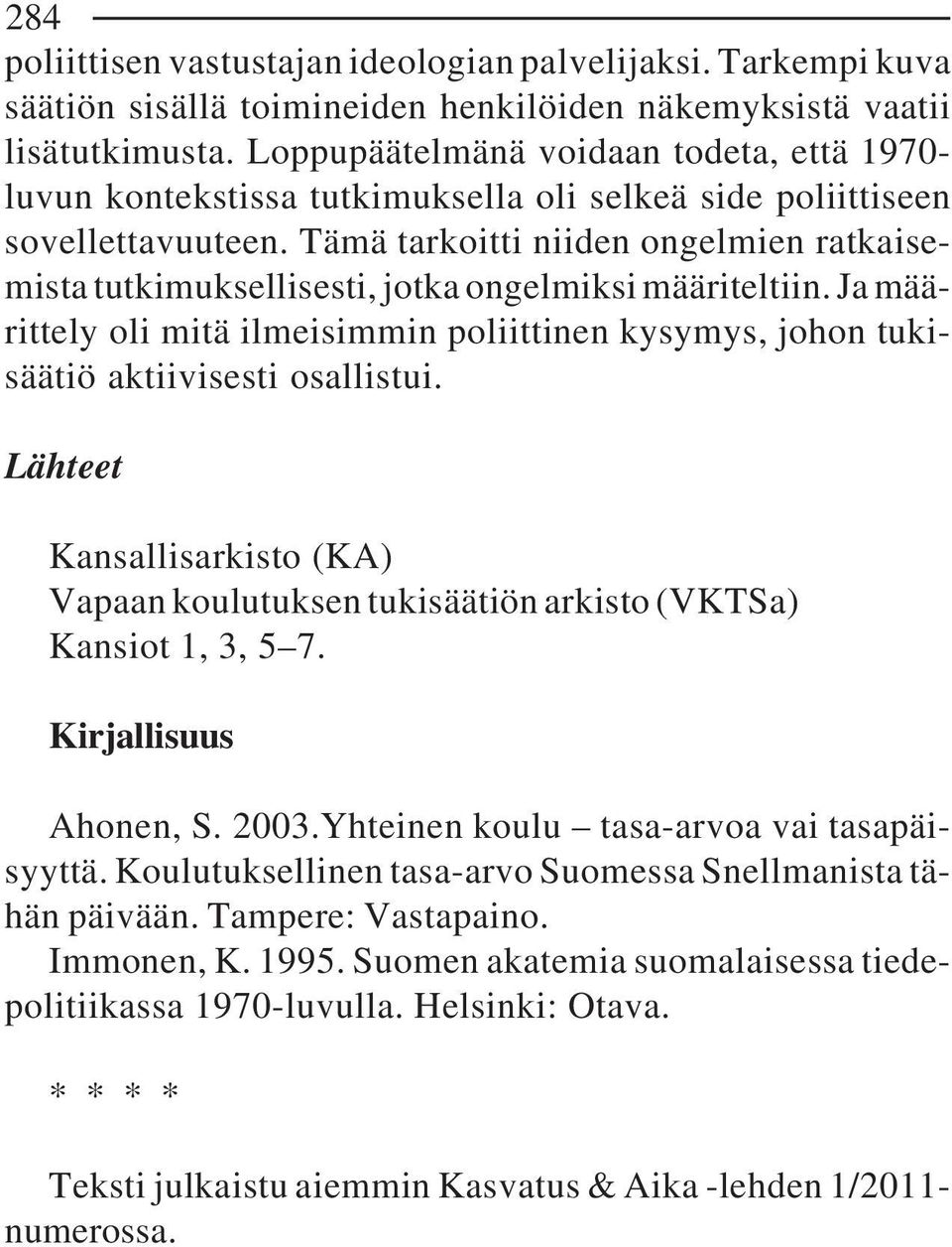 Tämä tarkoitti niiden ongelmien ratkaisemista tutkimuksellisesti, jotka ongelmiksi määriteltiin. Ja määrittely oli mitä ilmeisimmin poliittinen kysymys, johon tukisäätiö aktiivisesti osallistui.