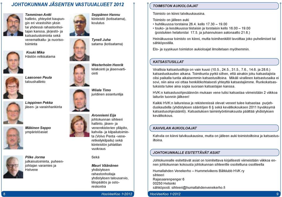 Hannu kiinteistö (kotisatama), koulutus Tynell Juha satama (kotisatama) Westerholm Henrik telakointi ja jäsenvartiointi Wiiala Timo juridinen asiantuntija Aronniemi Eija johtokunnan sihteeri