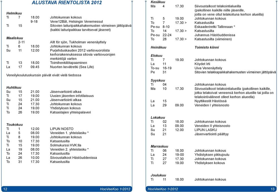 Tukholman venenäyttely Ti 6 18.00 Johtokunnan kokous Su 11 12.00 Purjehduskauden 2012 vartiovuorolista kerhorakennuksessa sitovia vartiovuorojen merkintöjä varten Ti 13 18.