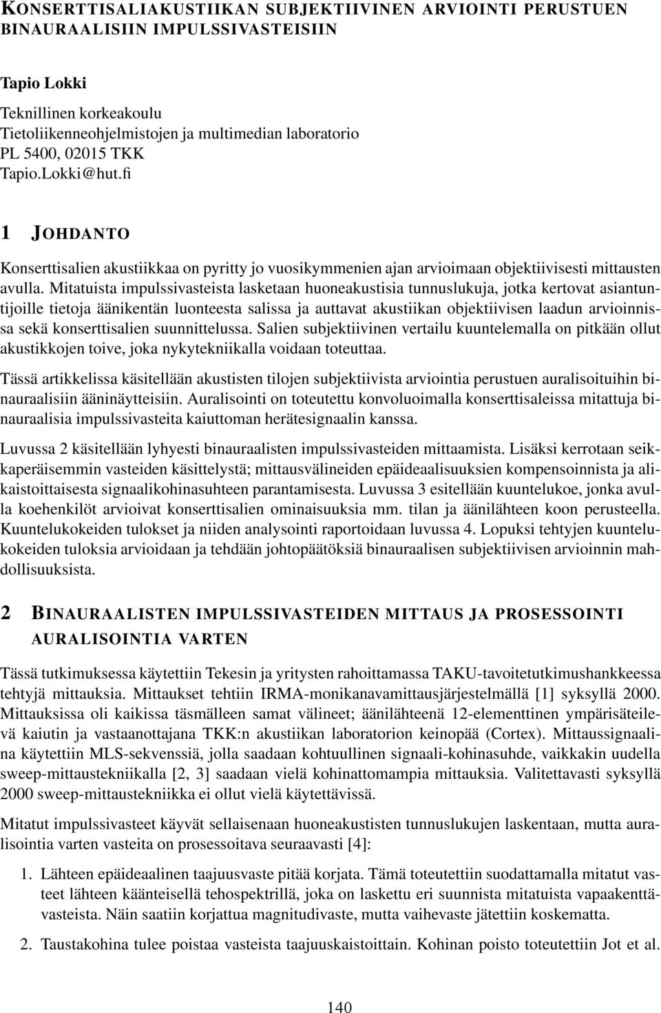 Mitatuista impulssivasteista lasketaan huoneakustisia tunnuslukuja, jotka kertovat asiantuntijoille tietoja äänikentän luonteesta salissa ja auttavat akustiikan objektiivisen laadun arvioinnissa sekä