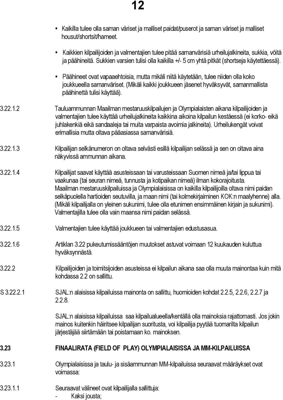 Päähineet ovat vapaaehtoisia, mutta mikäli niitä käytetään, tulee niiden olla koko joukkueella samanväriset. (Mikäli kaikki joukkueen jäsenet hyväksyvät, samanmallista päähinettä tulisi käyttää). 3.