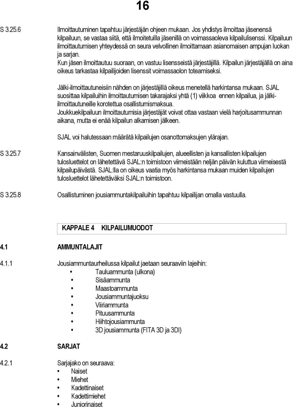 Kilpailun järjestäjällä on aina oikeus tarkastaa kilpailijoiden lisenssit voimassaolon toteamiseksi. Jälki-ilmoittautuneisiin nähden on järjestäjillä oikeus menetellä harkintansa mukaan.