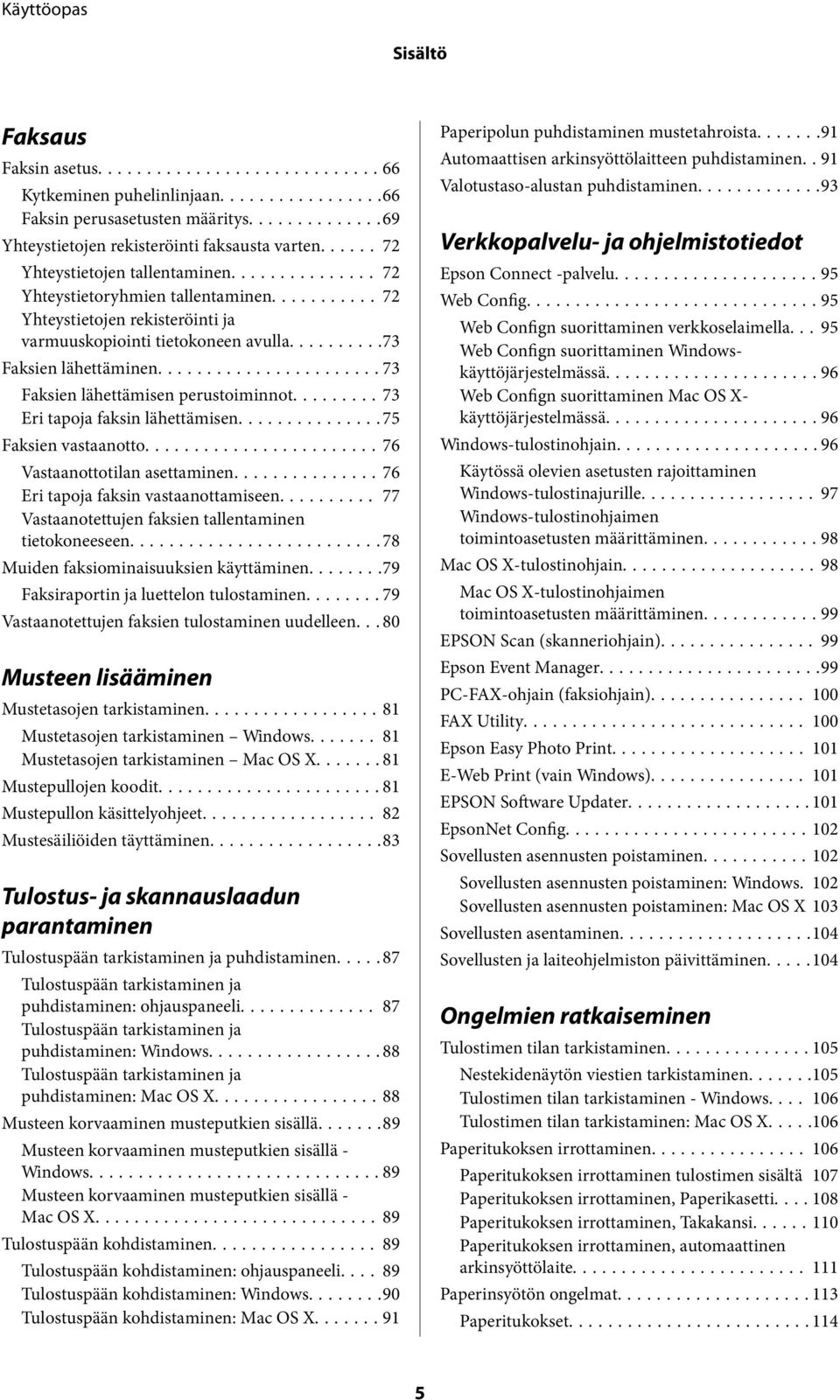 ..73 Eri tapoja faksin lähettämisen...75 Faksien vastaanotto...76 Vastaanottotilan asettaminen...76 Eri tapoja faksin vastaanottamiseen... 77 Vastaanotettujen faksien tallentaminen tietokoneeseen.