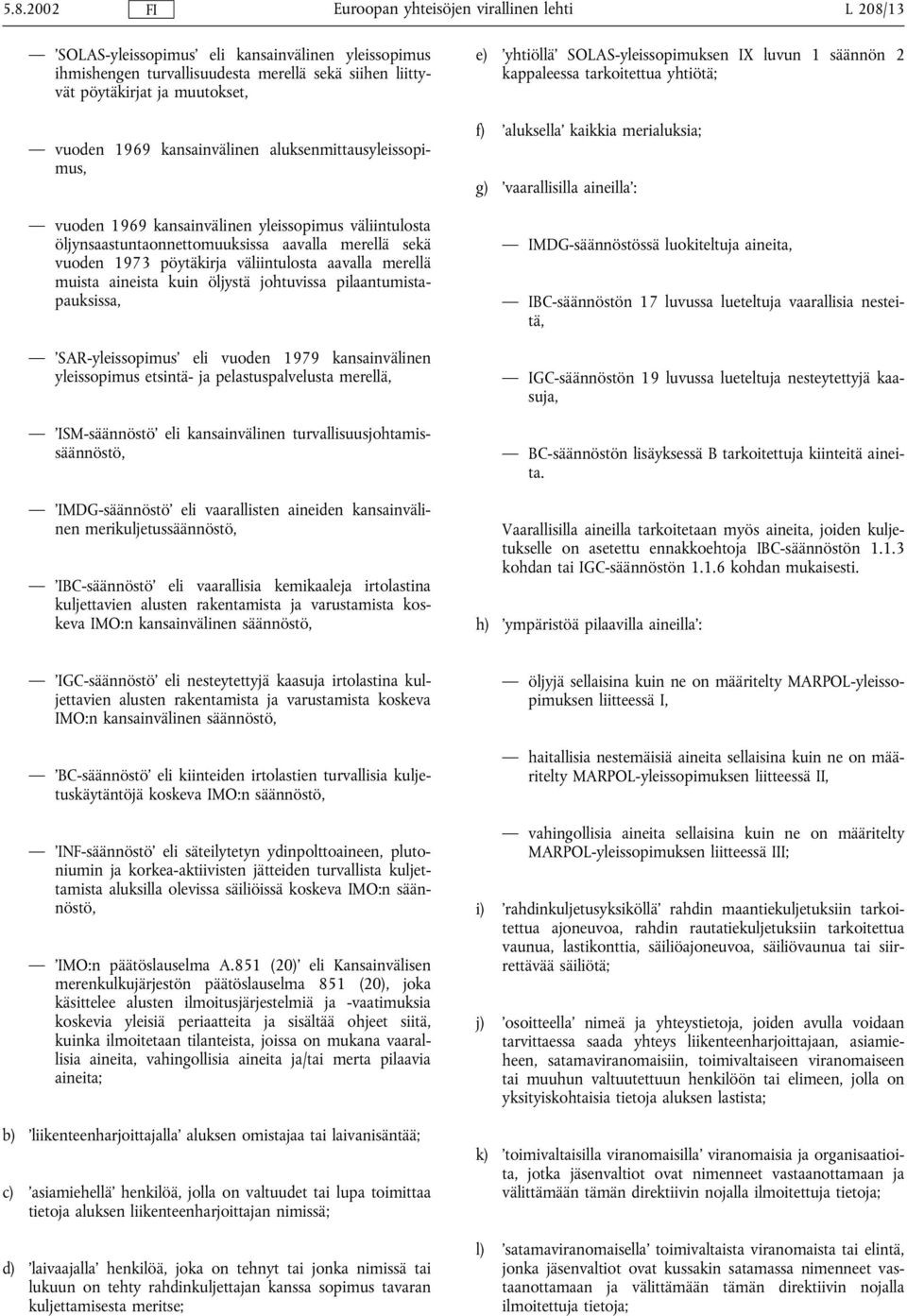 aineista kuin öljystä johtuvissa pilaantumistapauksissa, SAR-yleissopimus eli vuoden 1979 kansainvälinen yleissopimus etsintä- ja pelastuspalvelusta merellä, ISM-säännöstö eli kansainvälinen