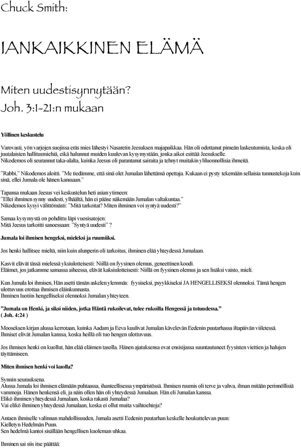 Nikodemos oli seurannut taka-alalta, kuinka Jeesus oli parantanut sairaita ja tehnyt muitakin yliluonnollisia ihmeitä. Rabbi, Nikodemos aloitti. Me tiedämme, että sinä olet Jumalan lähettämä opettaja.