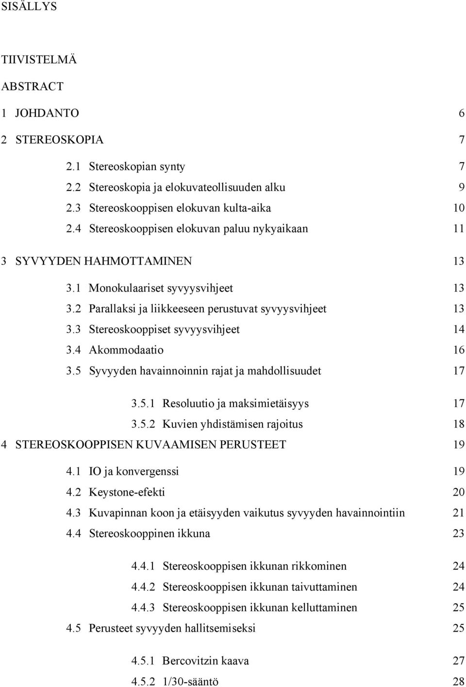 3 Stereoskooppiset syvyysvihjeet 14 3.4 Akommodaatio 16 3.5 Syvyyden havainnoinnin rajat ja mahdollisuudet 17 3.5.1 Resoluutio ja maksimietäisyys 17 3.5.2 Kuvien yhdistämisen rajoitus 18 4 STEREOSKOOPPISEN KUVAAMISEN PERUSTEET 19 4.