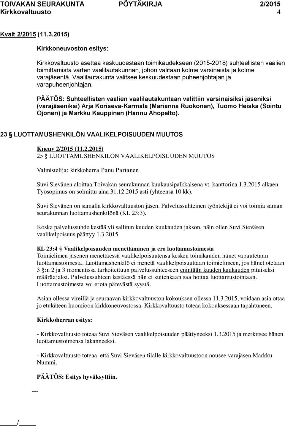 PÄÄTÖS: Suhteellisten vaalien vaalilautakuntaan valittiin varsinaisiksi jäseniksi (varajäseniksi) Arja Koriseva-Karmala (Marianna Ruokonen), Tuomo Heiska (Sointu Ojonen) ja Markku Kauppinen (Hannu