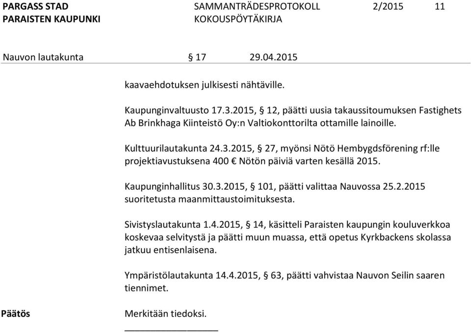 2015, 27, myönsi Nötö Hembygdsförening rf:lle projektiavustuksena 400 Nötön päiviä varten kesällä 2015. Kaupunginhallitus 30.3.2015, 101, päätti valittaa Nauvossa 25.2.2015 suoritetusta maanmittaustoimituksesta.