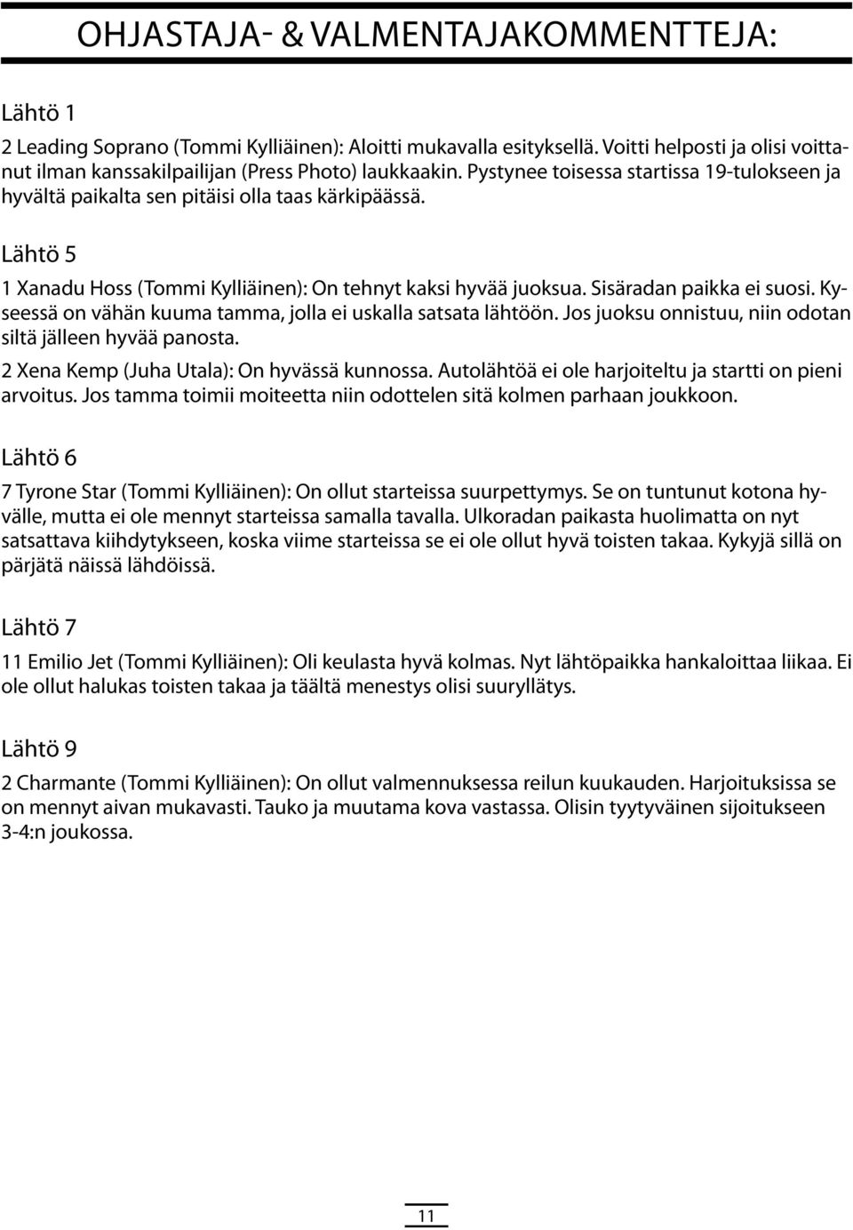 Kyseessä on vähän kuuma tamma, jolla ei uskalla satsata lähtöön. Jos juoksu onnistuu, niin odotan siltä jälleen hyvää panosta. 2 ena Kemp (Juha Utala): On hyvässä kunnossa.