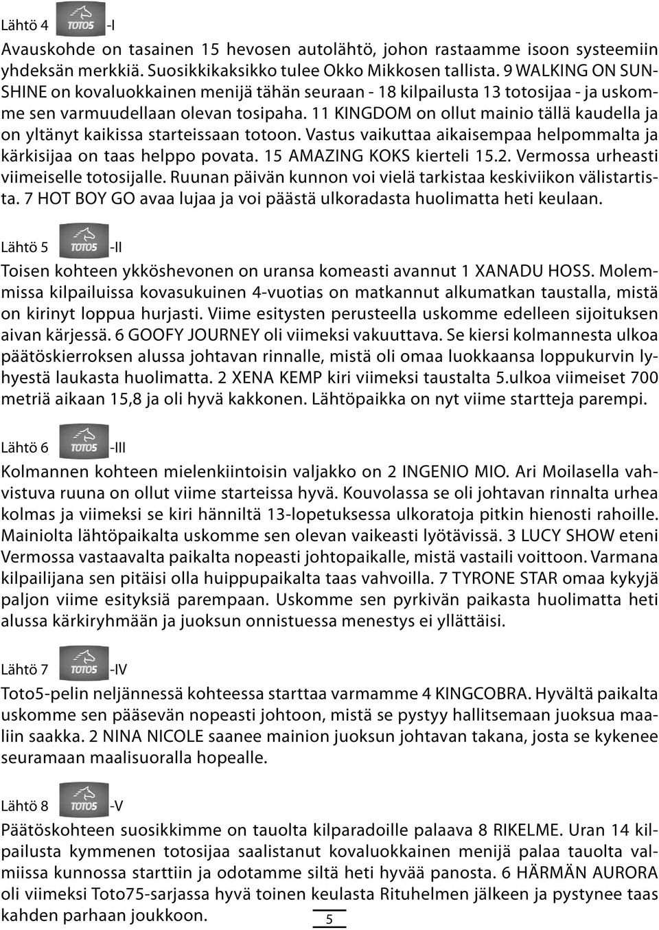 11 KINGDOM on ollut mainio tällä kaudella ja on yltänyt kaikissa starteissaan totoon. Vastus vaikuttaa aikaisempaa helpommalta ja kärkisijaa on taas helppo povata. 15 AMAZING KOKS kierteli 15.2.