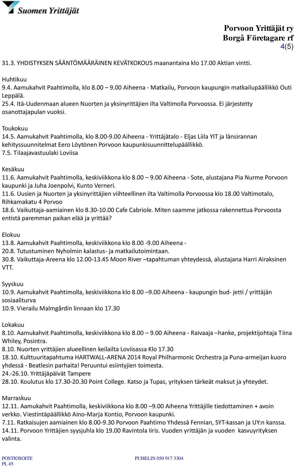 Toukokuu 14.5. Aamukahvit Paahtimolla, klo 8.00-9.00 Aiheena - Yrittäjätalo - Eljas Liila YIT ja länsirannan kehityssuunnitelmat Eero Löytönen Porvoon kaupunkisuunnittelupäällikkö. 7.5. Tilaajavastuulaki Loviisa Kesäkuu 11.