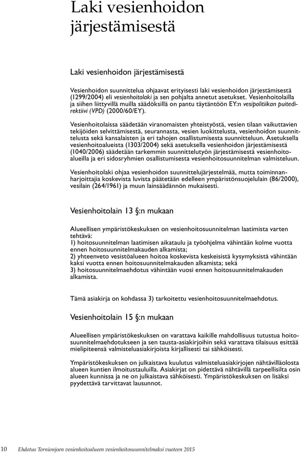 Vesienhoitolaissa säädetään viranomaisten yhteistyöstä, vesien tilaan vaikuttavien tekijöiden selvittämisestä, seurannasta, vesien luokittelusta, vesienhoidon suunnittelusta sekä kansalaisten ja eri