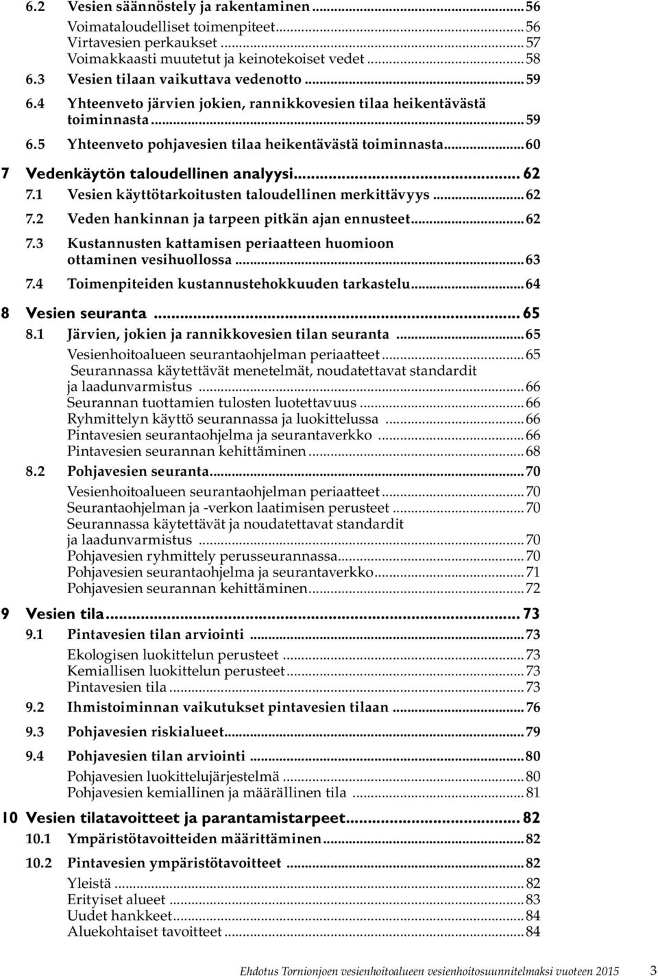 1 Vesien käyttötarkoitusten taloudellinen merkittävyys...62 7.2 Veden hankinnan ja tarpeen pitkän ajan ennusteet...62 7.3 Kustannusten kattamisen periaatteen huomioon ottaminen vesihuollossa...63 7.