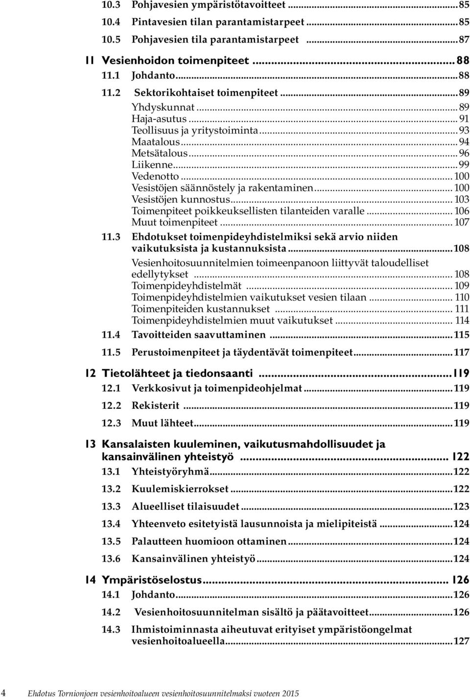 .. 100 Vesistöjen säännöstely ja rakentaminen... 100 Vesistöjen kunnostus... 103 Toimenpiteet poikkeuksellisten tilanteiden varalle... 106 Muut toimenpiteet... 107 11.