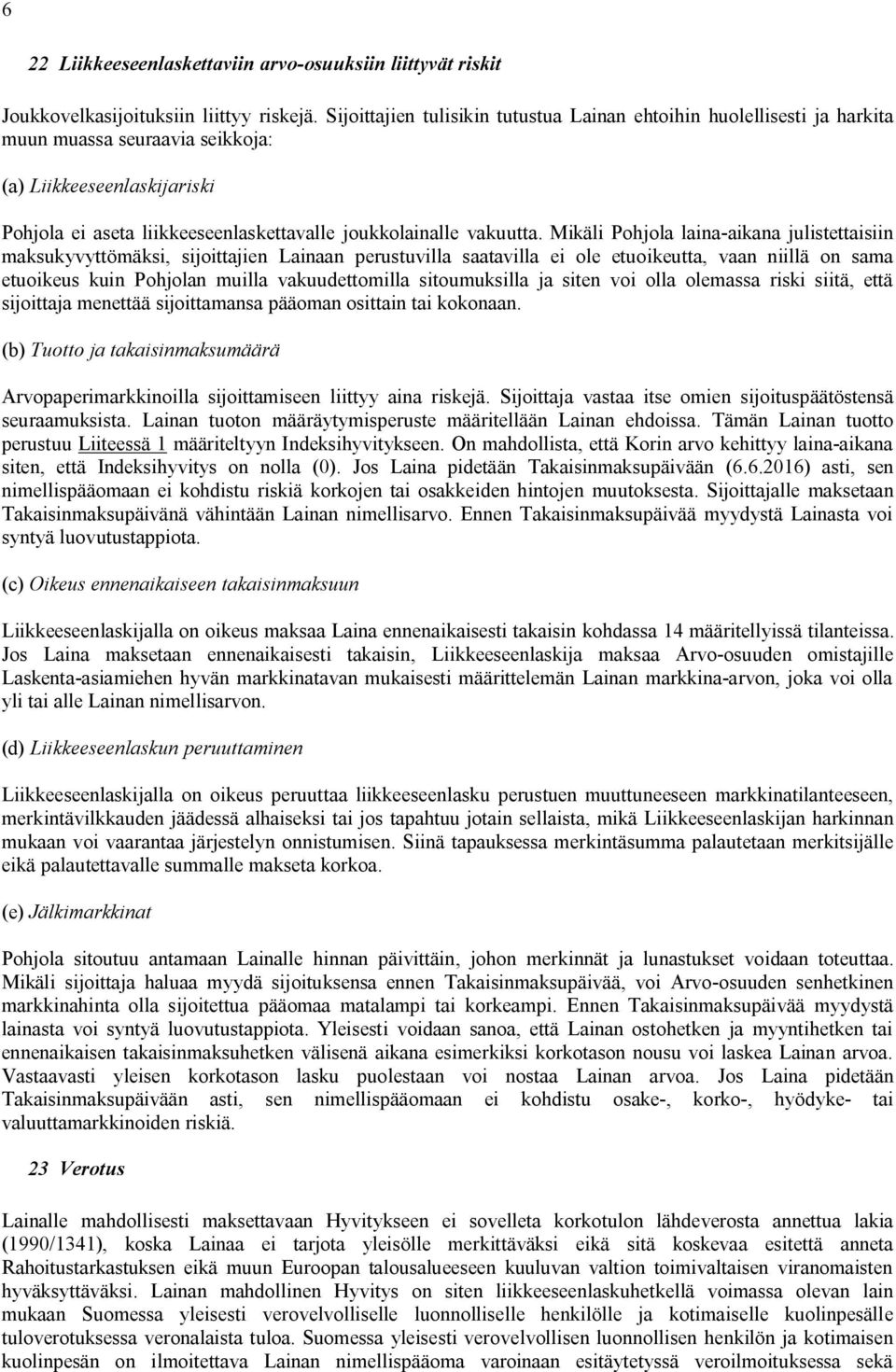 Mikäli Pohjola laina-aikana julistettaisiin maksukyvyttömäksi, sijoittajien Lainaan perustuvilla saatavilla ei ole etuoikeutta, vaan niillä on sama etuoikeus kuin Pohjolan muilla vakuudettomilla