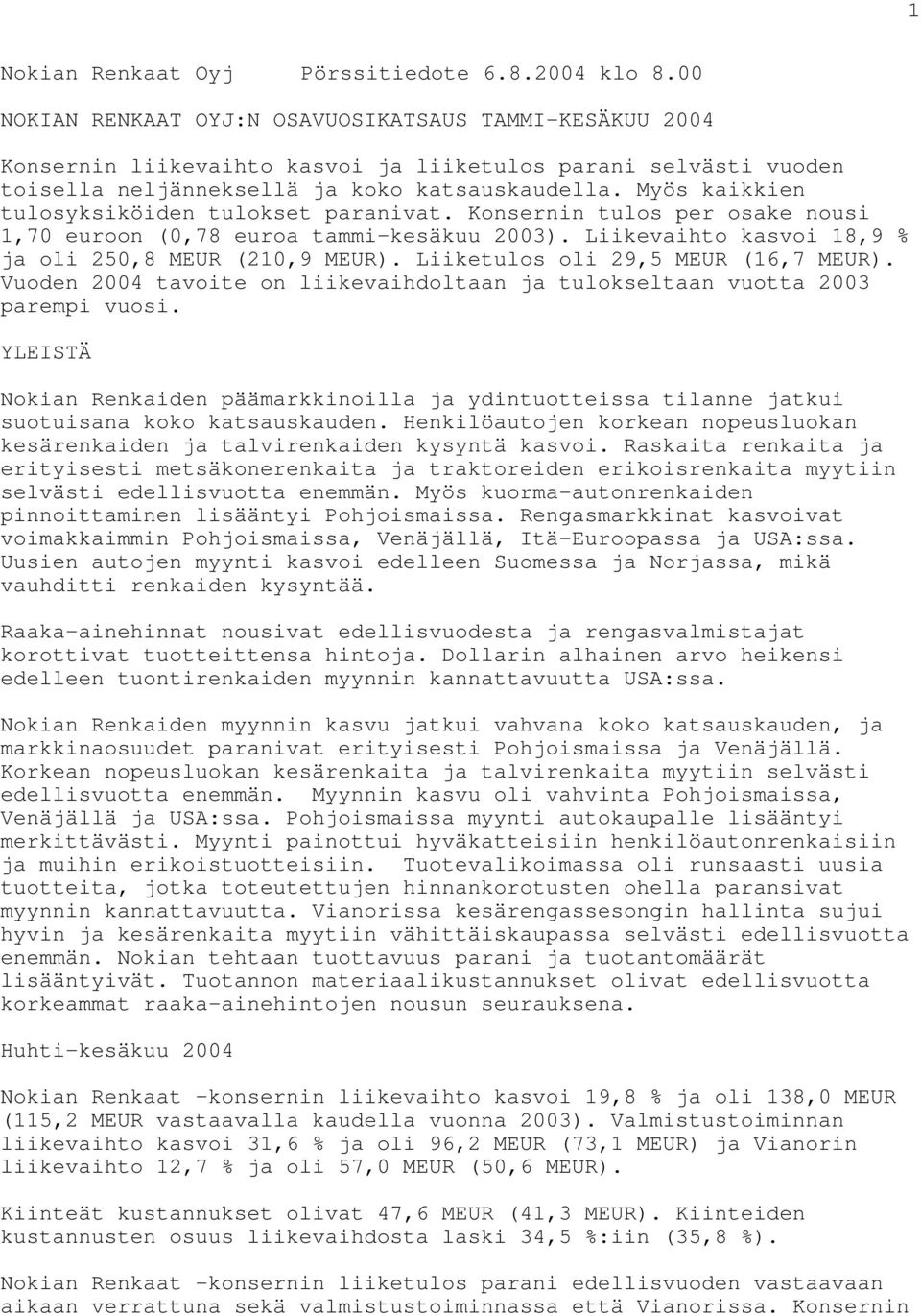 Myös kaikkien tulosyksiköiden tulokset paranivat. Konsernin tulos per osake nousi 1,70 euroon (0,78 euroa tammi-kesäkuu 2003). Liikevaihto kasvoi 18,9 % ja oli 250,8 MEUR (210,9 MEUR).