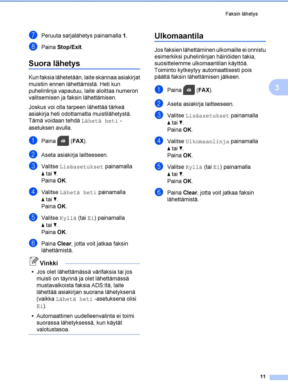 Tämä voidaan tehdä Lähetä heti - asetuksen avulla. a Paina (FAX). b Aseta asiakirja laitteeseen.