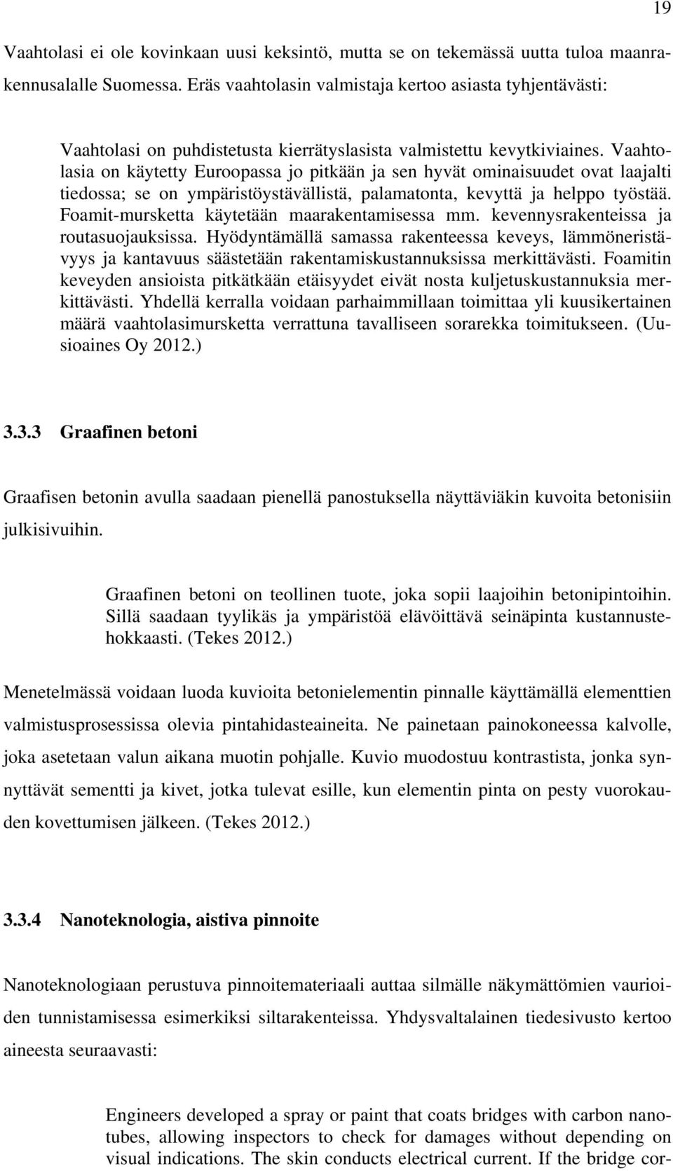 Vaahtolasia on käytetty Euroopassa jo pitkään ja sen hyvät ominaisuudet ovat laajalti tiedossa; se on ympäristöystävällistä, palamatonta, kevyttä ja helppo työstää.