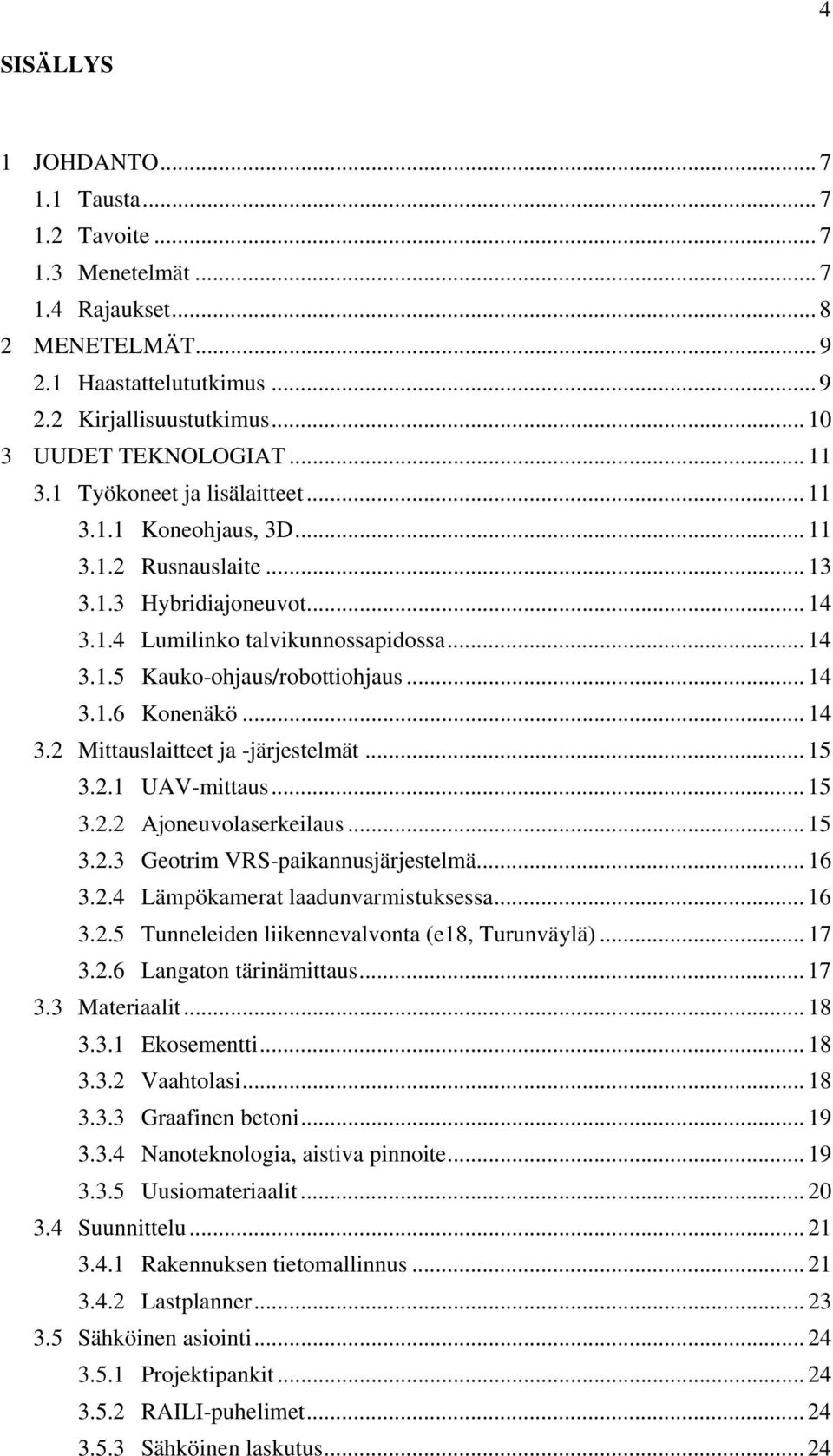 .. 14 3.1.6 Konenäkö... 14 3.2 Mittauslaitteet ja -järjestelmät... 15 3.2.1 UAV-mittaus... 15 3.2.2 Ajoneuvolaserkeilaus... 15 3.2.3 Geotrim VRS-paikannusjärjestelmä... 16 3.2.4 Lämpökamerat laadunvarmistuksessa.