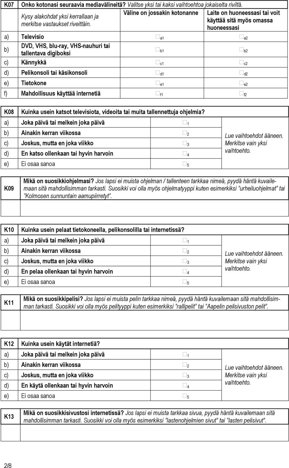 huoneessasi a) Televisio a1 a2 b) DVD, VHS, blu-ray, VHS-nauhuri tai tallentava digiboksi b1 b2 c) Kännykkä c1 c2 d) Pelikonsoli tai käsikonsoli d1 d2 e) Tietokone e1 e2 f) Mahdollisuus käyttää