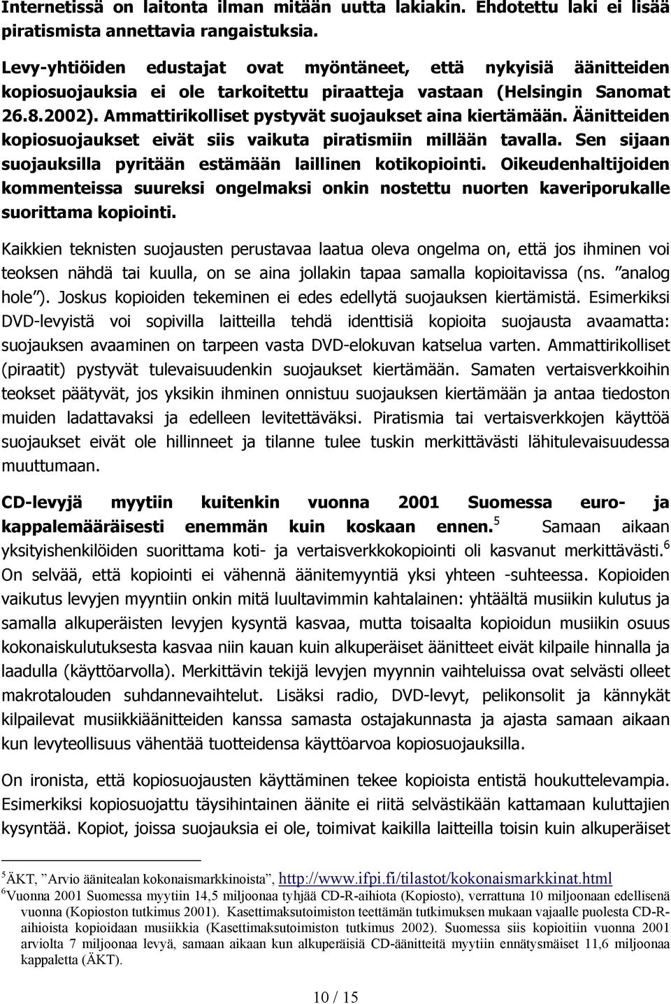 Ammattirikolliset pystyvät suojaukset aina kiertämään. Äänitteiden kopiosuojaukset eivät siis vaikuta piratismiin millään tavalla. Sen sijaan suojauksilla pyritään estämään laillinen kotikopiointi.