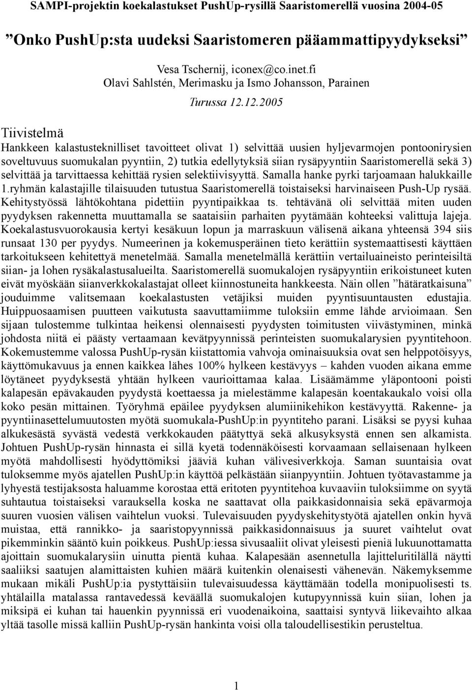 12.25 Tiivistelmä Hankkeen kalastusteknilliset tavoitteet olivat 1) selvittää uusien hyljevarmojen pontoonirysien soveltuvuus suomukalan pyyntiin, 2) tutkia edellytyksiä siian rysäpyyntiin