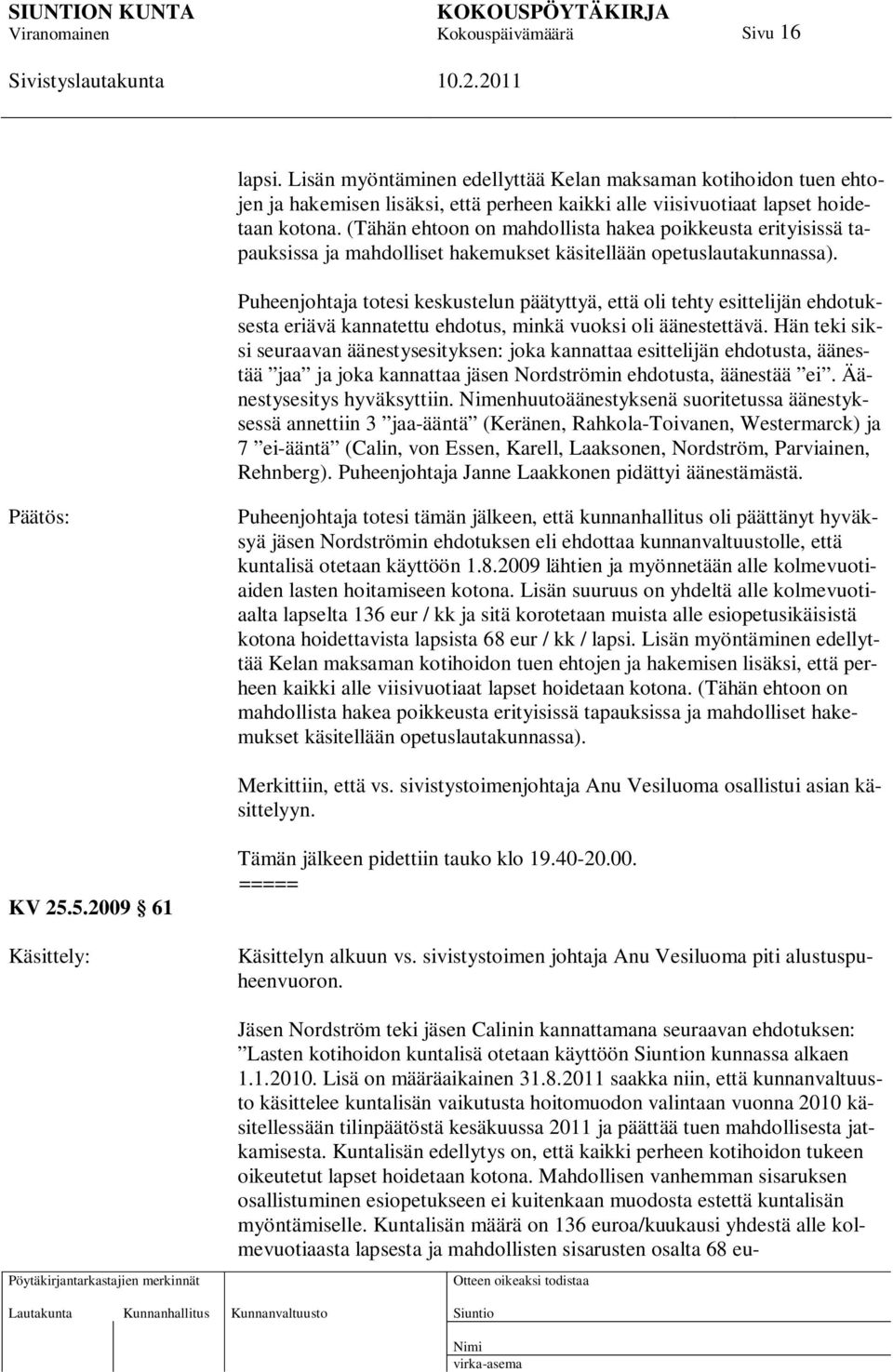 Puheenjohtaja totesi keskustelun päätyttyä, että oli tehty esittelijän ehdotuksesta eriävä kannatettu ehdotus, minkä vuoksi oli äänestettävä.