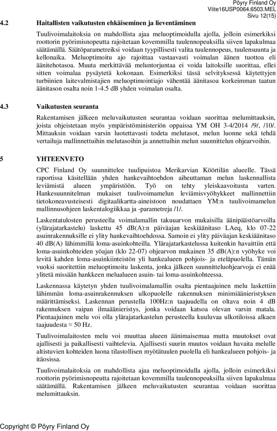 Meluoptimoitu ajo rajoittaa vastaavasti voimalan äänen tuottoa eli äänitehotasoa. Muuta merkittävää meluntorjuntaa ei voida laitoksille suorittaa, ellei sitten voimalaa pysäytetä kokonaan.