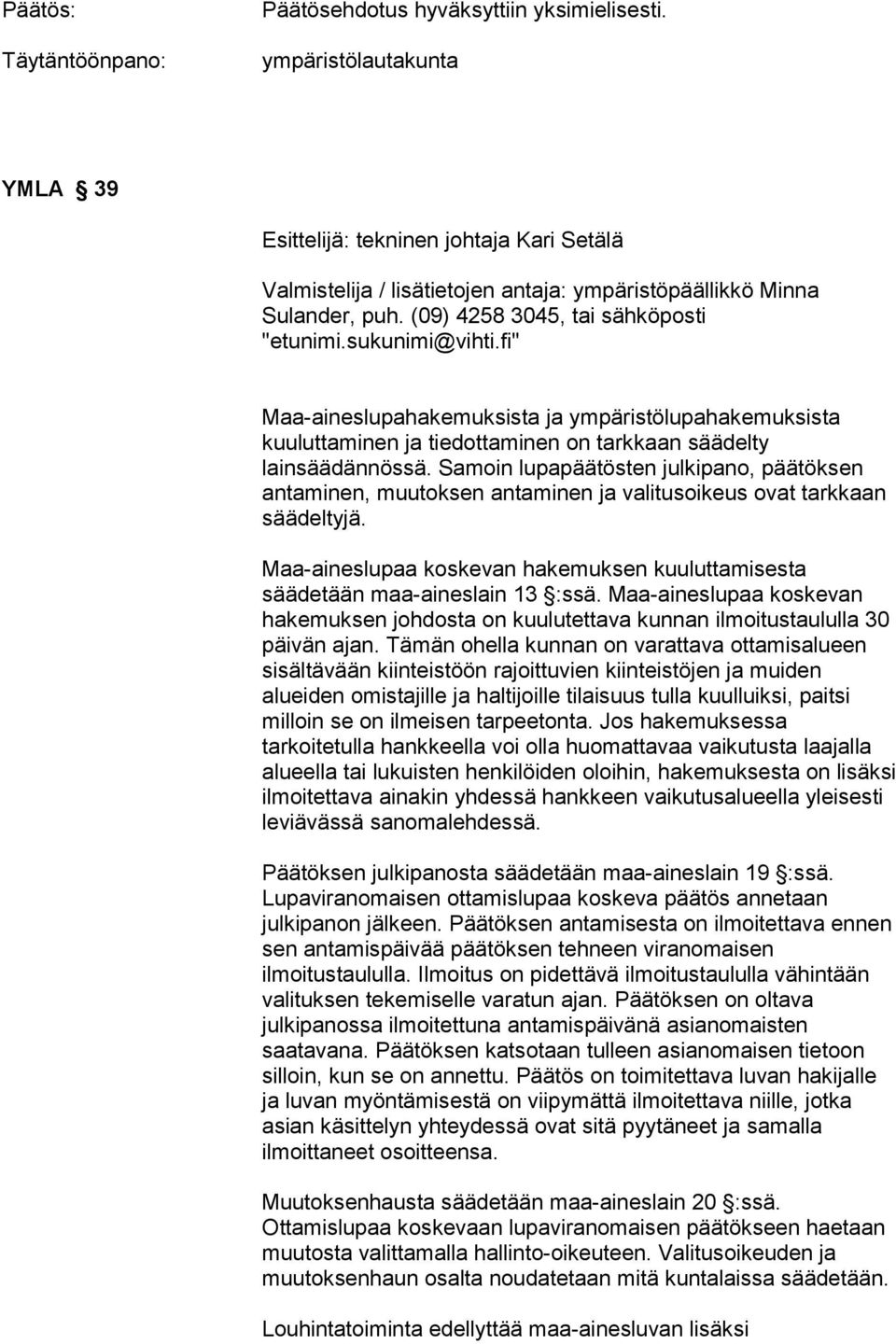 Samoin lupapäätösten julkipano, päätöksen antaminen, muutoksen antaminen ja valitusoikeus ovat tarkkaan säädeltyjä. Maa-aineslupaa koskevan hakemuksen kuuluttamisesta säädetään maa-aineslain 13 :ssä.