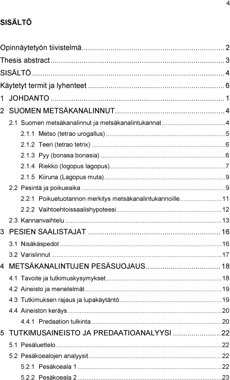 .. 9 2.2 Pesintä ja poikueaika... 9 2.2.1 Poikuetuotannon merkitys metsäkanalintukannoille... 11 2.2.2 Vaihtoehtoissaalishypoteesi... 12 2.3 Kannanvaihtelu... 13 3 PESIEN SAALISTAJAT... 16 3.