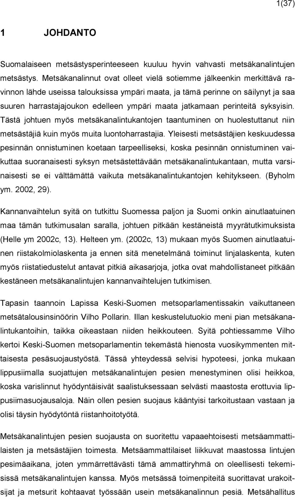 jatkamaan perinteitä syksyisin. Tästä johtuen myös metsäkanalintukantojen taantuminen on huolestuttanut niin metsästäjiä kuin myös muita luontoharrastajia.