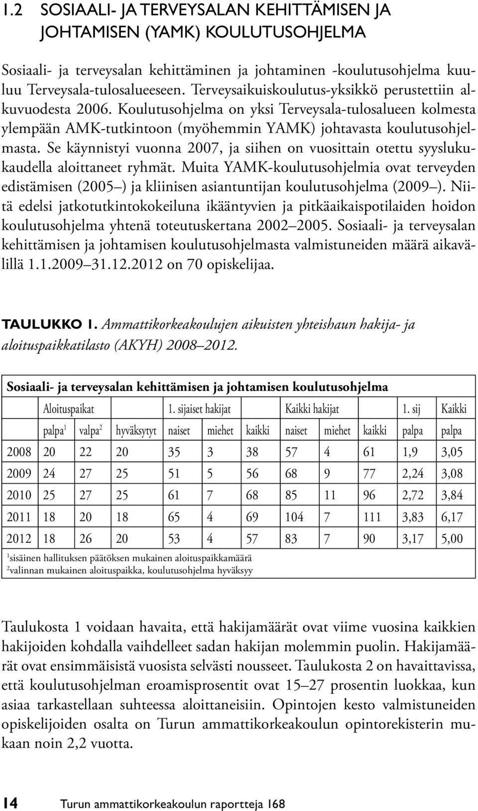 Se käynnistyi vuonna 2007, ja siihen on vuosittain otettu syyslukukaudella aloittaneet ryhmät.