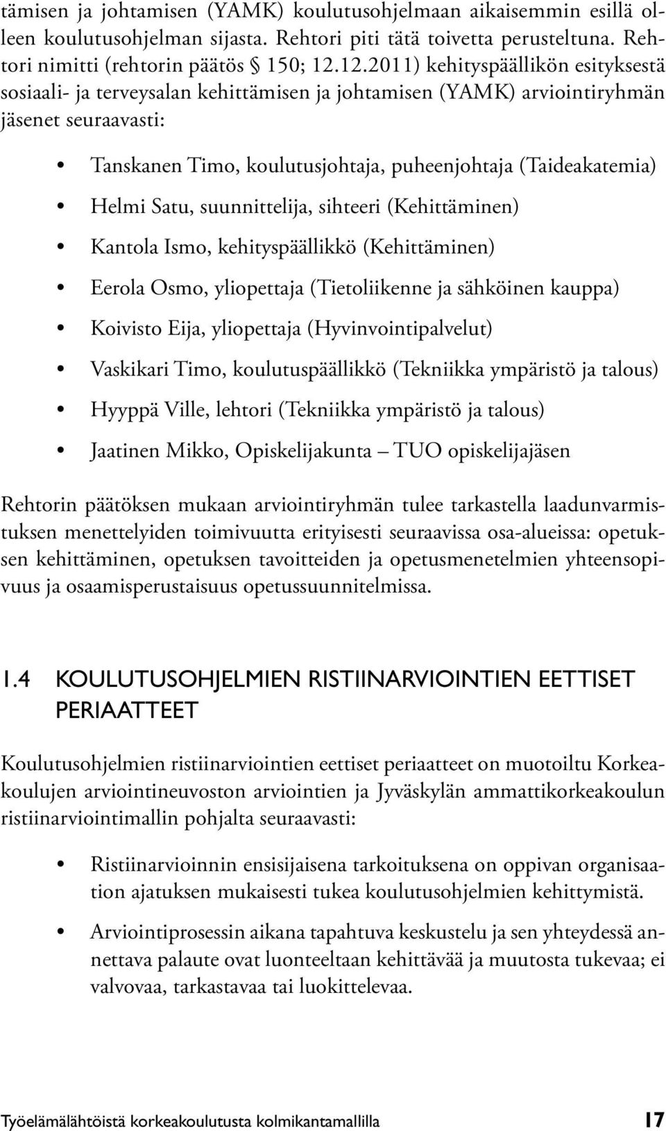 Helmi Satu, suunnittelija, sihteeri (Kehittäminen) Kantola Ismo, kehityspäällikkö (Kehittäminen) Eerola Osmo, yliopettaja (Tietoliikenne ja sähköinen kauppa) Koivisto Eija, yliopettaja