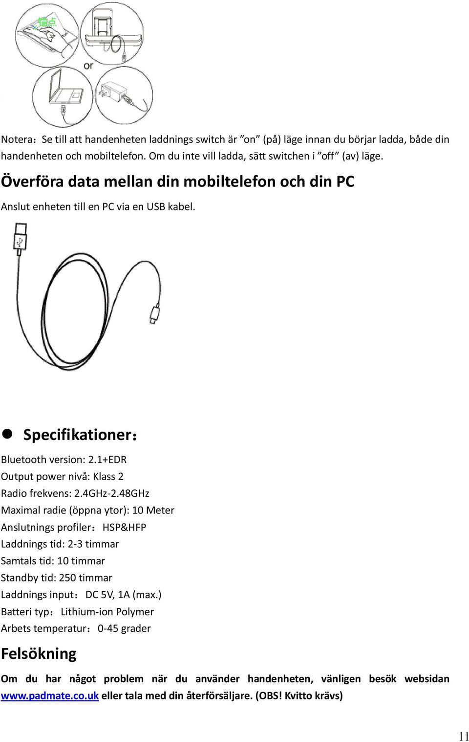 48GHz Maximal radie (öppna ytor): 10 Meter Anslutnings profiler HSP&HFP Laddnings tid: 2-3 timmar Samtals tid: 10 timmar Standby tid: 250 timmar