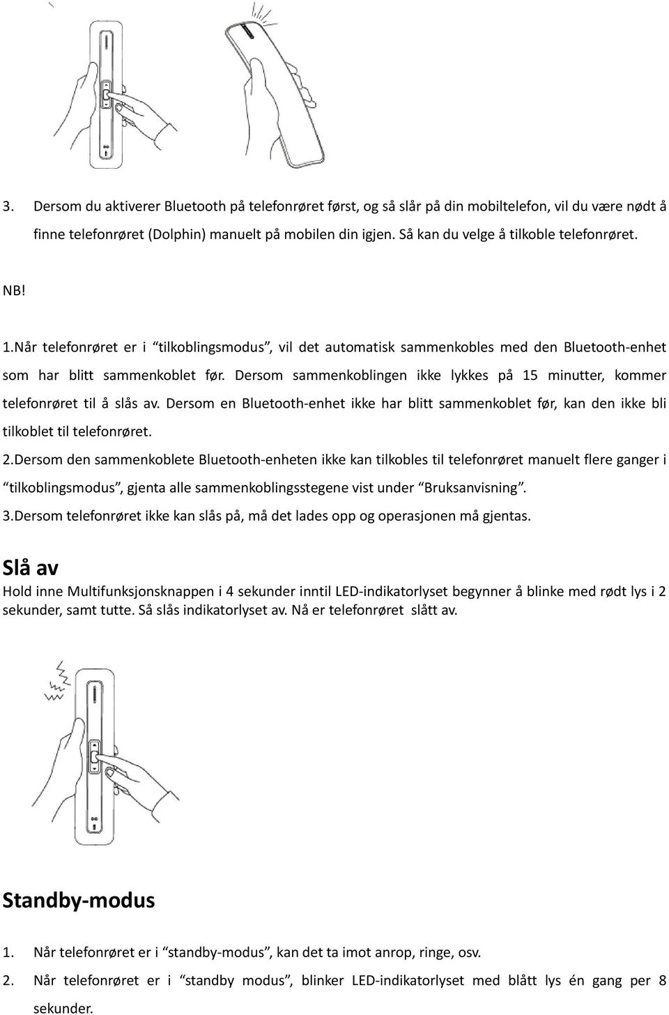 Dersom sammenkoblingen ikke lykkes på 15 minutter, kommer telefonrøret til å slås av. Dersom en Bluetooth-enhet ikke har blitt sammenkoblet før, kan den ikke bli tilkoblet til telefonrøret. 2.