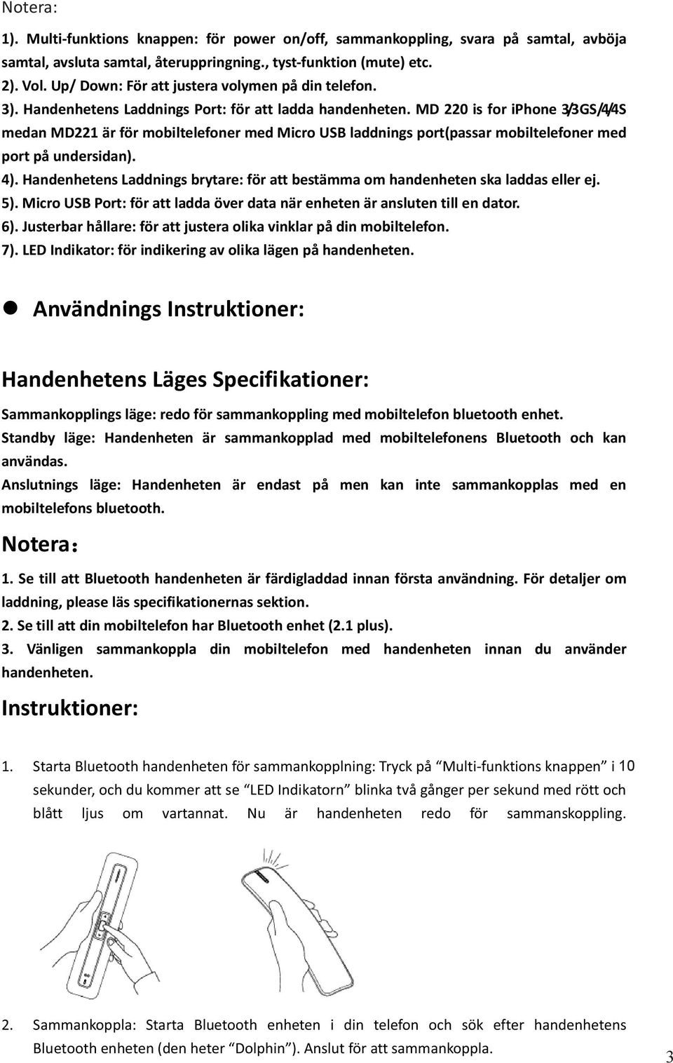 MD 220 is for iphone 3/3GS/4/4S medan MD221 är för mobiltelefoner med Micro USB laddnings port(passar mobiltelefoner med port på undersidan). 4).
