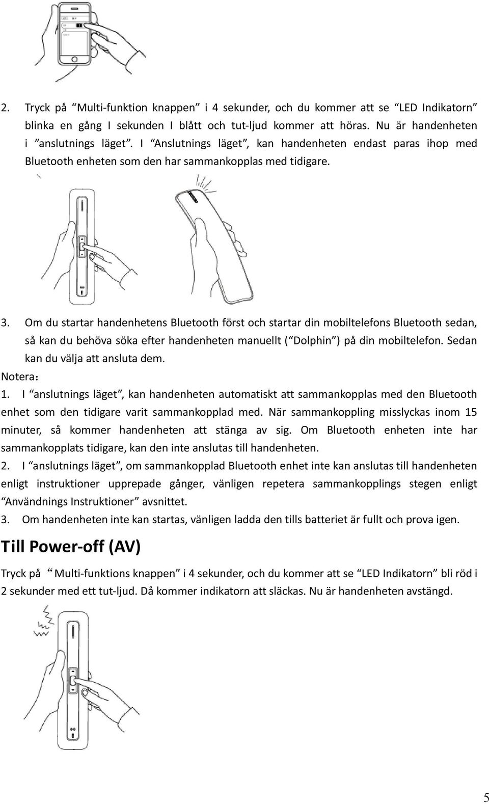 När sammankoppling misslyckas inom 15 minuter, så kommer handenheten att stänga av sig. Om Bluetooth enheten inte har sammankopplats tidigare, kan den inte anslutas till handenheten. 2.