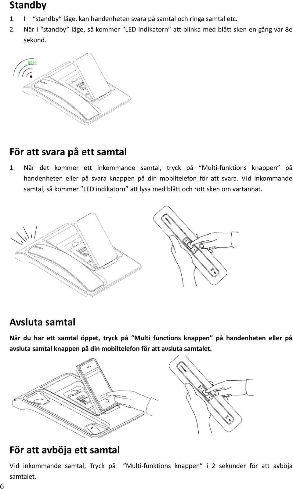 När det kommer ett inkommande samtal, tryck på Multi-funktions knappen på handenheten eller på svara knappen på din mobiltelefon för att svara.