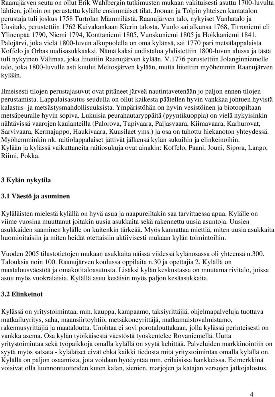 Vuolo sai alkunsa 1768, Tirroniemi eli Ylinenpää 1790, Niemi 1794, Konttaniemi 1805, Vuoskuniemi 1805 ja Hoikkaniemi 1841.