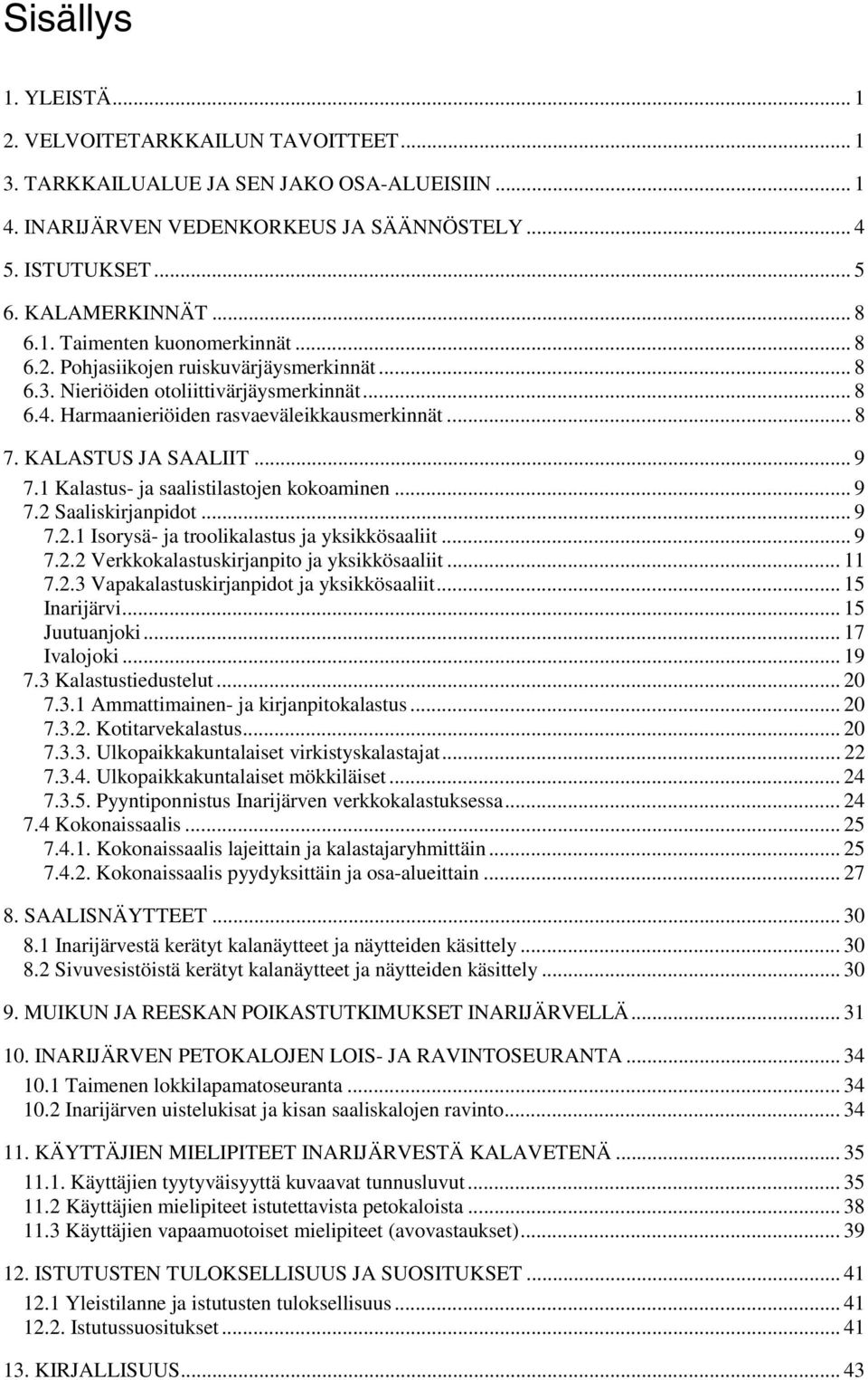 KALASTUS JA SAALIIT... 9 7.1 Kalastus- ja saalistilastojen kokoaminen... 9 7.2 Saaliskirjanpidot... 9 7.2.1 Isorysä- ja troolikalastus ja yksikkösaaliit...9 7.2.2 Verkkokalastuskirjanpito ja yksikkösaaliit.