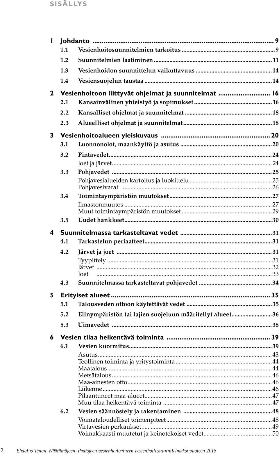 ..18 3 Vesienhoitoalueen yleiskuvaus... 20 3.1 Luonnonolot, maankäyttö ja asutus...20 3.2 Pintavedet...24 Joet ja järvet... 24 3.3 Pohjavedet...25 Pohjavesialueiden kartoitus ja luokittelu.