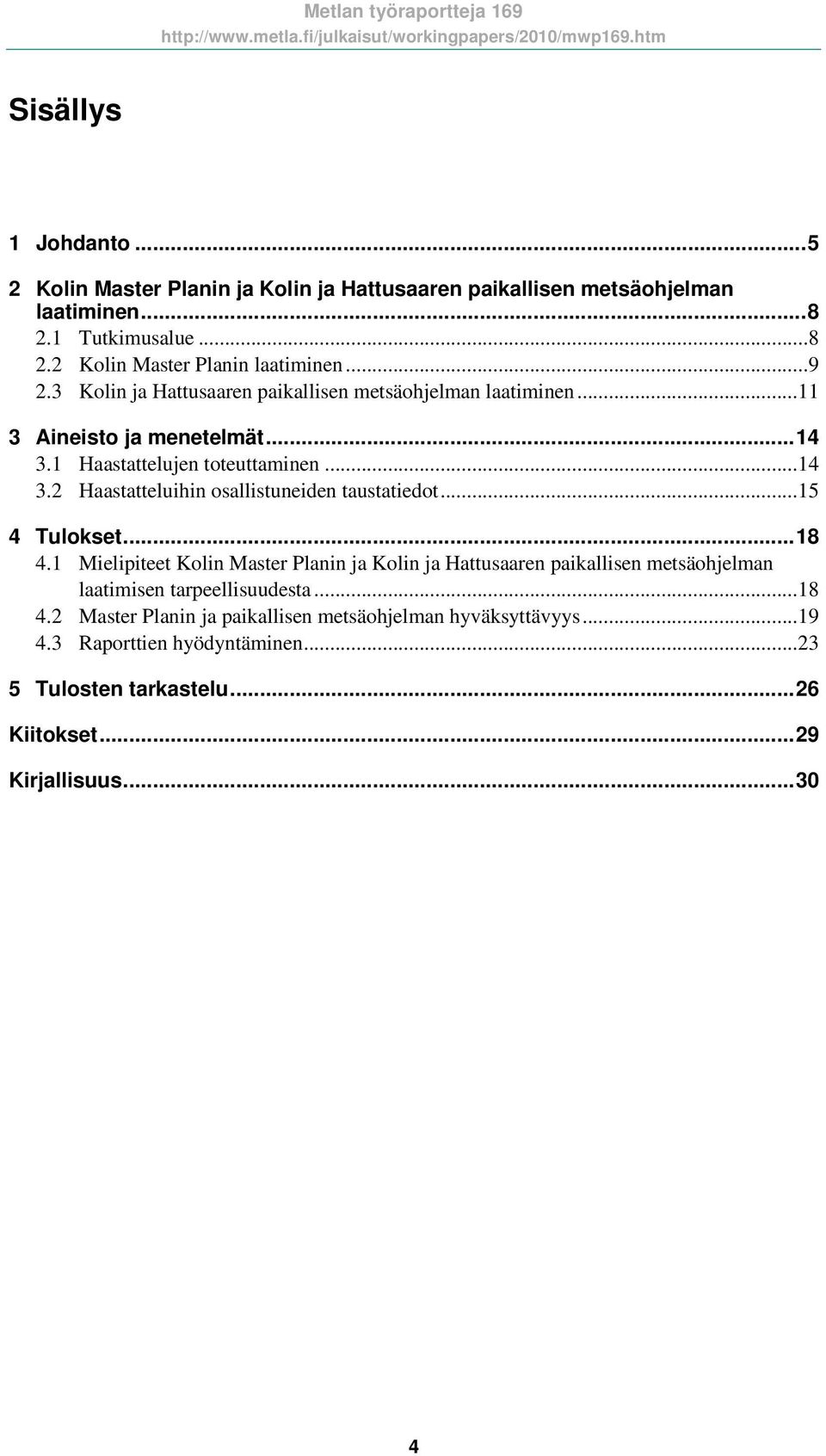 .. 15 4 Tulokset... 18 4.1 Mielipiteet Kolin Master Planin ja Kolin ja Hattusaaren paikallisen metsäohjelman laatimisen tarpeellisuudesta... 18 4.2 Master Planin ja paikallisen metsäohjelman hyväksyttävyys.