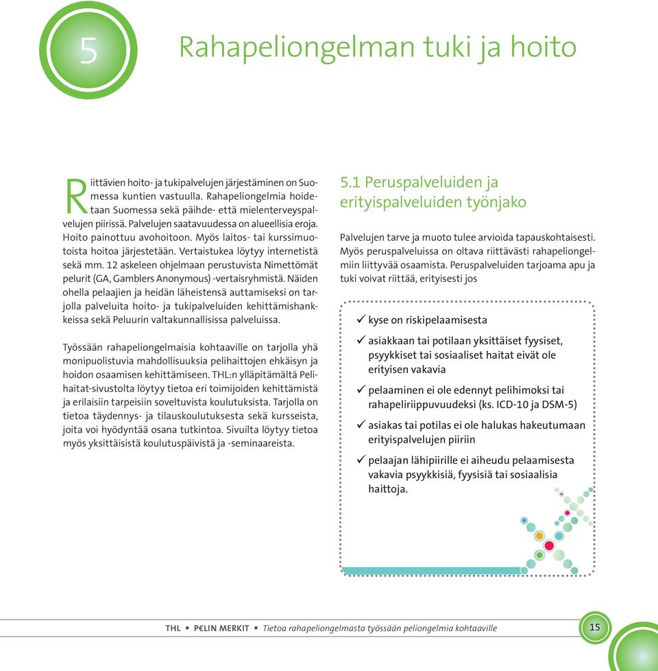 Myös laitos- tai kurssimuotoista hoitoa järjestetään. Vertaistukea löytyy inter.netistä sekä mm. 12 askeleen ohjelmaan perustuvista Nimettömät pelurit (GA, Gamblers Anonymous) -vertaisryhmistä.