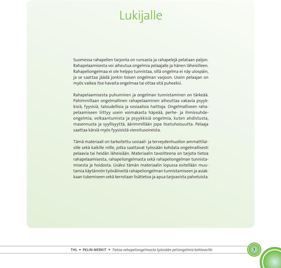 Usein pelaajan on myös vaikea itse havaita ongelmaa tai ottaa sitä puheeksi. Rahapelaamisesta puhuminen ja ongelman tunnistaminen on tärkeää.