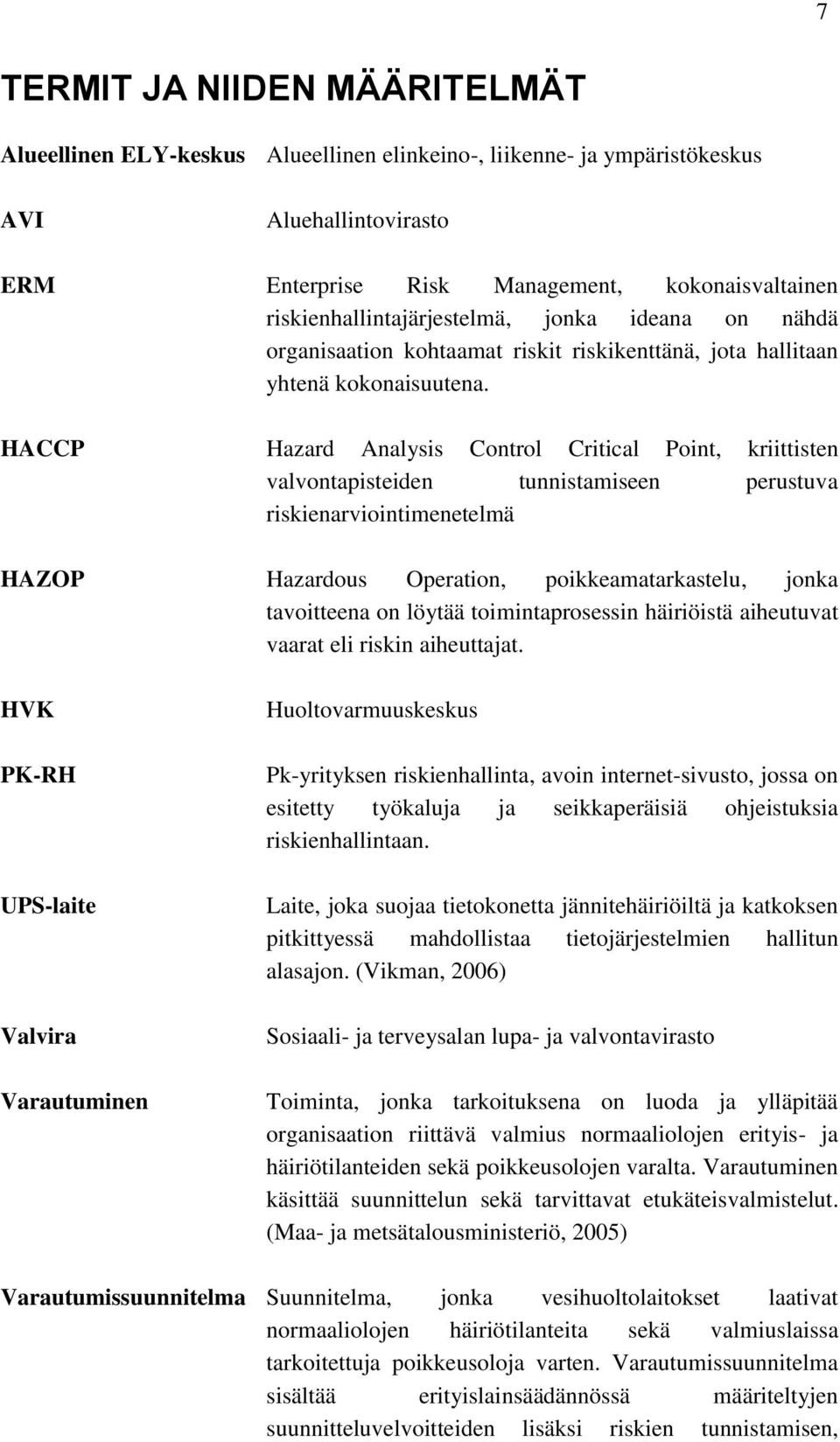 HACCP Hazard Analysis Control Critical Point, kriittisten valvontapisteiden tunnistamiseen perustuva riskienarviointimenetelmä HAZOP Hazardous Operation, poikkeamatarkastelu, jonka tavoitteena on