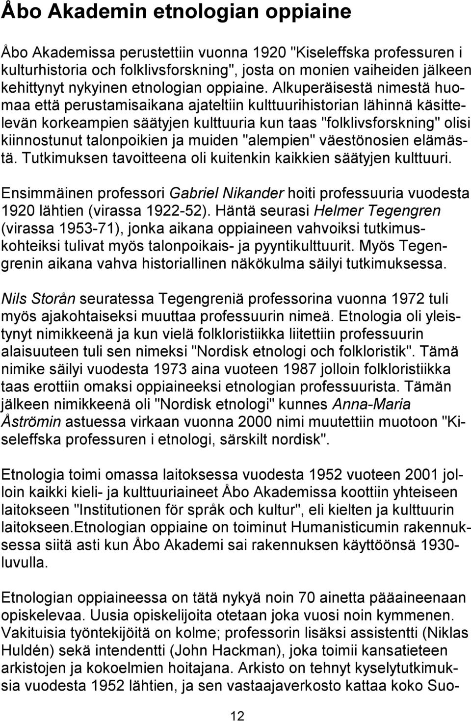 Alkuperäisestä nimestä huomaa että perustamisaikana ajateltiin kulttuurihistorian lähinnä käsittelevän korkeampien säätyjen kulttuuria kun taas "folklivsforskning" olisi kiinnostunut talonpoikien ja